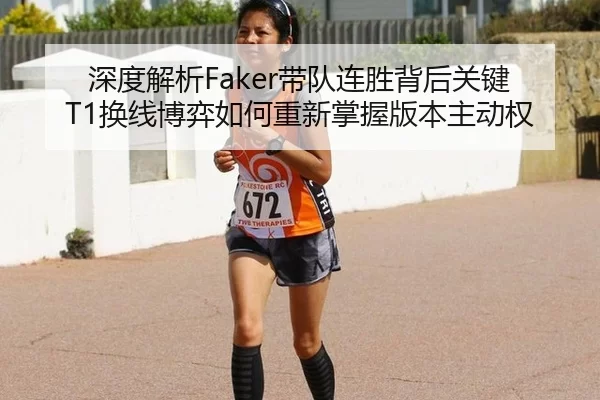 深度解析Faker带队连胜背后关键 T1换线博弈如何重新掌握版本主动权