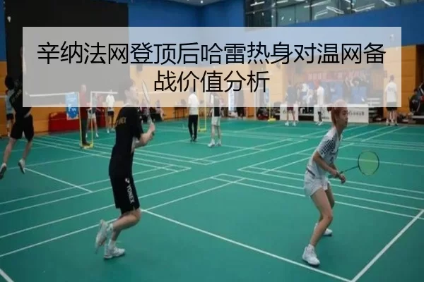 辛纳法网登顶后哈雷热身对温网备战价值分析