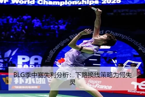 BLG季中赛失利分析：下路换线策略为何失灵